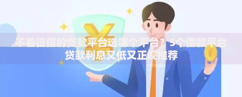 不看征信的贷款平台选哪个平台？5个借款平台贷款利息又低又正规推荐
