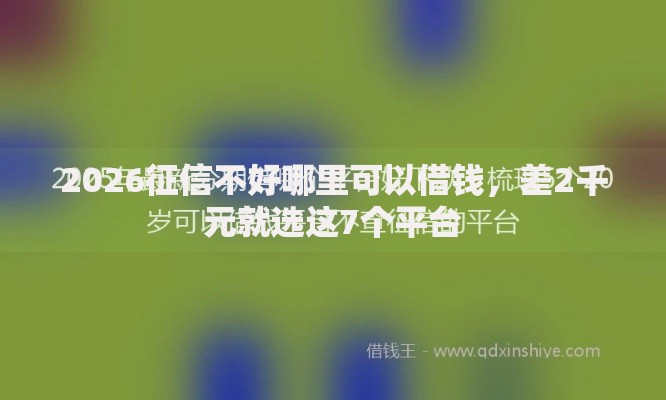2026征信不好哪里可以借钱，差2千元就选这7个平台