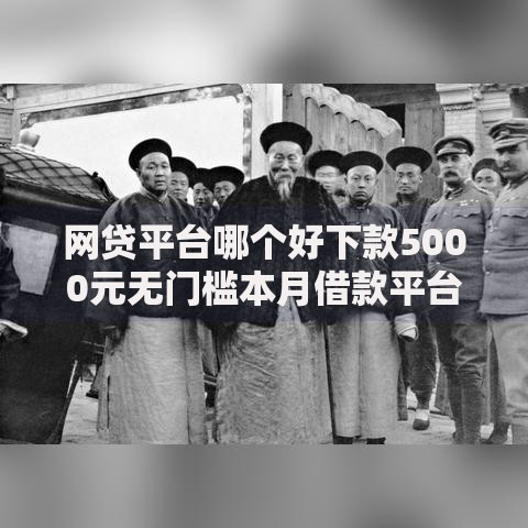 网贷平台哪个好下款5000元无门槛本月借款平台力荐！分享小额网贷口子5000元无门槛借款