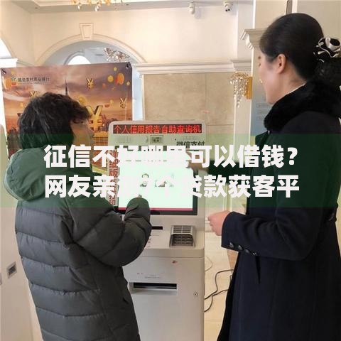 征信不好哪里可以借钱？网友亲测7个贷款获客平台盘点