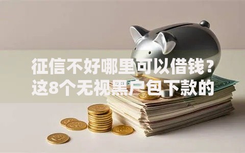 征信不好哪里可以借钱？这8个无视黑户包下款的口子值得一试