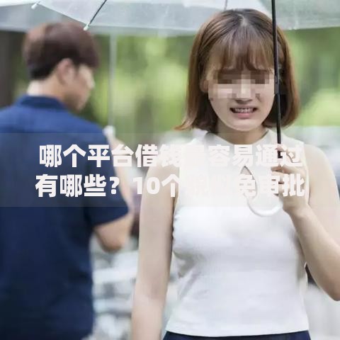 哪个平台借钱最容易通过有哪些？10个貌似免审批、可靠的贷款平台合集