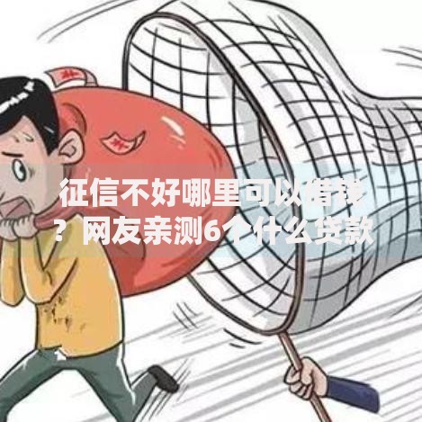 征信不好哪里可以借钱？网友亲测6个什么贷款不上征信平台盘点