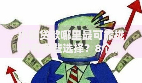 小额贷款哪里最可靠拢共有哪些选择？8个黑白花户必过的贷款平台详解