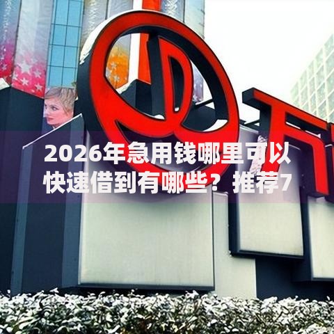 2026年急用钱哪里可以快速借到有哪些？推荐7个容易下款的平台