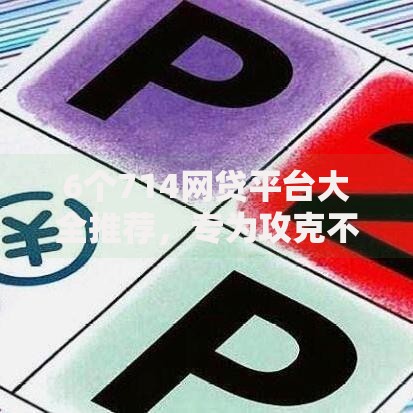 6个714网贷平台大全推荐，专为攻克不看征信的贷款平台难题