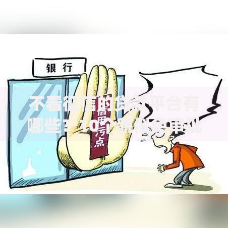 不看征信的贷款平台有哪些？10个貌似免审批、网黑真正能下款的app合集
