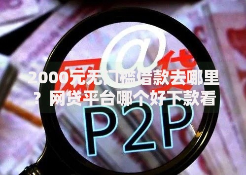 2000元无门槛借款去哪里？网贷平台哪个好下款看这6个平台