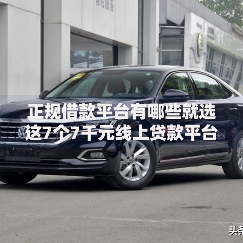 正规借款平台有哪些就选这7个7千元线上贷款平台