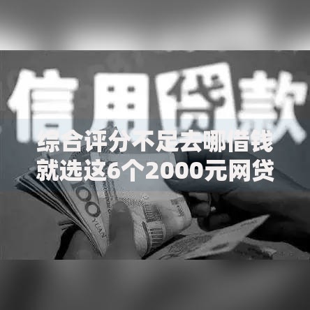 综合评分不足去哪借钱就选这6个2000元网贷平台借钱容易又安全