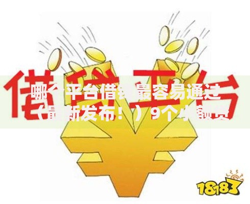 哪个平台借钱最容易通过（最新发布！）9个小额贷款平台靠谱