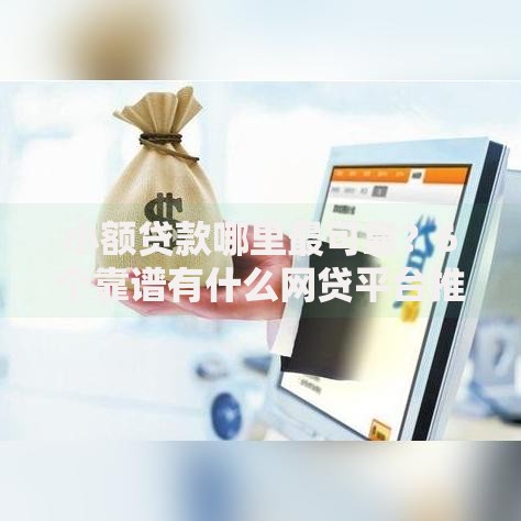 小额贷款哪里最可靠？6个靠谱有什么网贷平台推荐