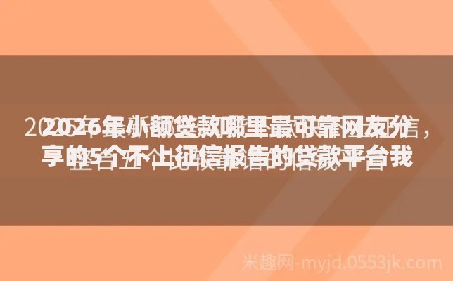 2026年小额贷款哪里最可靠网友分享的5个不上征信报告的贷款平台我觉得不错! 2026年小额贷款哪里最可靠网友分享的5个不上征信报告的贷款平台我觉得不错!