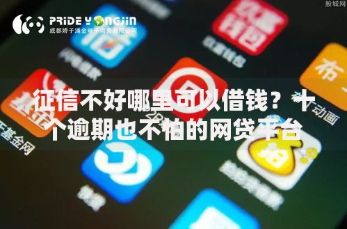 征信不好哪里可以借钱？十个逾期也不怕的网贷平台倒闭名单