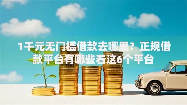 1千元无门槛借款去哪里？正规借款平台有哪些看这6个平台