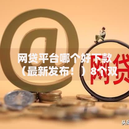 网贷平台哪个好下款（最新发布！）8个双黑烂户风控能下款5000口子