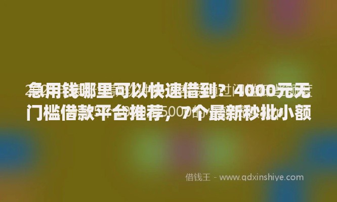 急用钱哪里可以快速借到?4000元无门槛借款平台推荐,7个最新秒批小额贷款app盘点 急用钱哪里可以快速借到?4000元无门槛借款平台推荐,7个最新秒批小额贷款app盘点