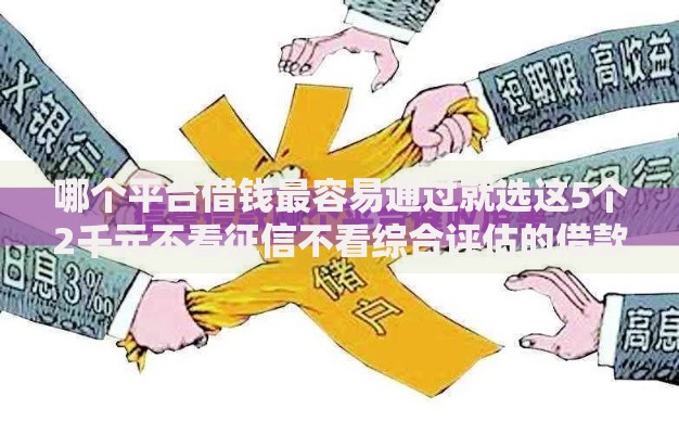 哪个平台借钱最容易通过就选这5个2千元不看征信不看综合评估的借款平台