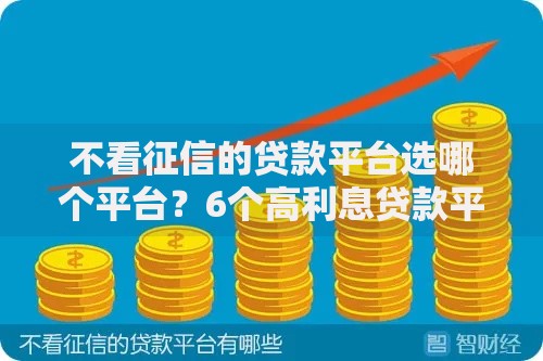 不看征信的贷款平台选哪个平台？6个高利息贷款平台推荐