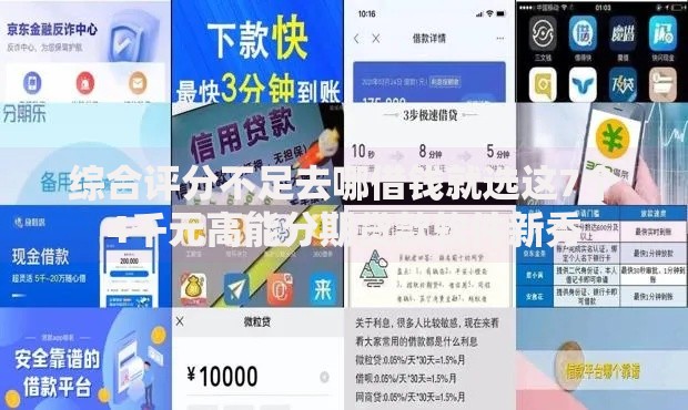 综合评分不足去哪借钱就选这7个4千元高能分期贷款软件新秀