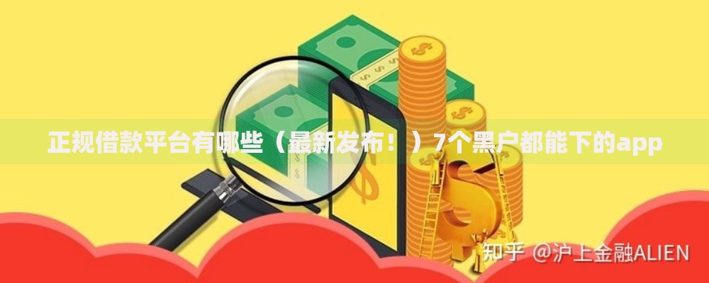 正规借款平台有哪些（最新发布！）7个黑户都能下的app