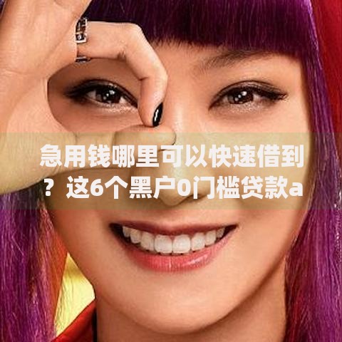 急用钱哪里可以快速借到？这6个黑户0门槛贷款app值得一试