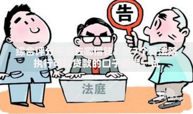 综合评分不足去哪借钱？这7个有法院执行可以贷款的口子值得一试