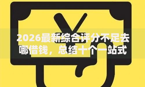 2026最新综合评分不足去哪借钱，总结十个一站式贷款平台！