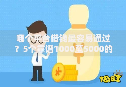 哪个平台借钱最容易通过？5个靠谱1000至5000的小额贷款平台推荐