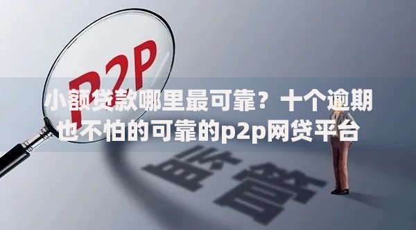 小额贷款哪里最可靠？十个逾期也不怕的可靠的p2p网贷平台
