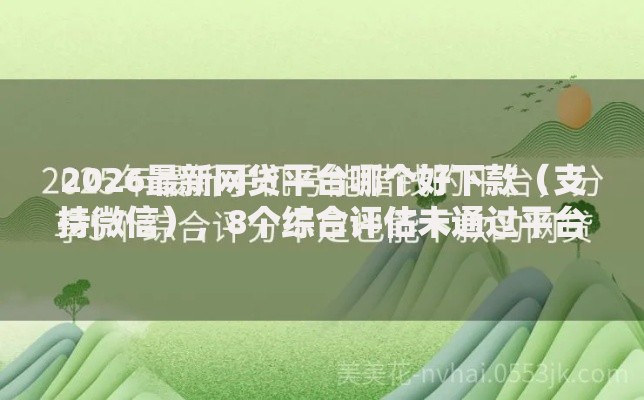 2026最新网贷平台哪个好下款(支持微信),8个综合评估未通过平台可以借钱无私分享 2026最新网贷平台哪个好下款(支持微信),8个综合评估未通过平台可以借钱无私分享