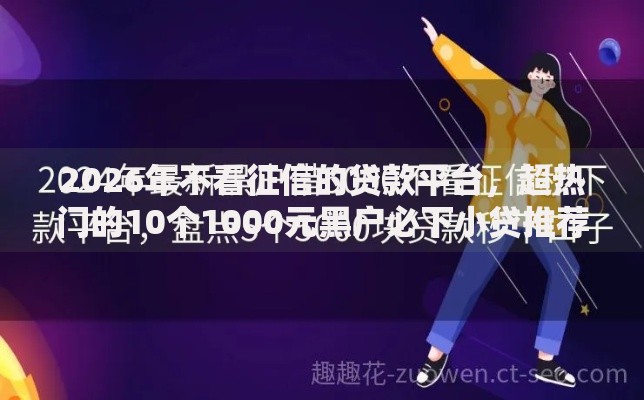 2026年不看征信的贷款平台，超热门的10个1000元黑户必下小贷推荐
