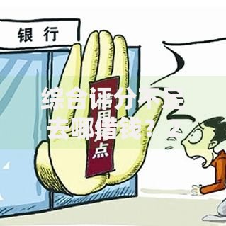 综合评分不足去哪借钱?2000元无门槛借款平台推荐,8个评分不足征信花可以借的平台盘点 综合评分不足去哪借钱?2000元无门槛借款平台推荐,8个评分不足征信花可以借的平台盘点