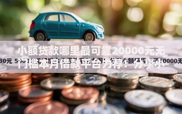 小额贷款哪里最可靠20000元无门槛本月借款平台力荐！分享小额网贷口子20000元无门槛借款