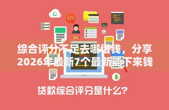 综合评分不足去哪借钱,分享2026年最新7个最新能下来钱的软件 综合评分不足去哪借钱,分享2026年最新7个最新能下来钱的软件