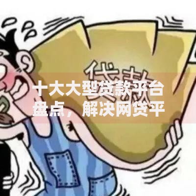 十大大型贷款平台盘点，解决网贷平台哪个好下款的问题