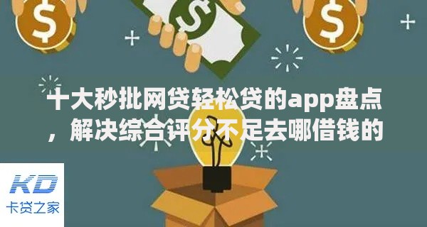 十大秒批网贷轻松贷的app盘点,解决综合评分不足去哪借钱的问题 十大秒批网贷轻松贷的app盘点,解决综合评分不足去哪借钱的问题