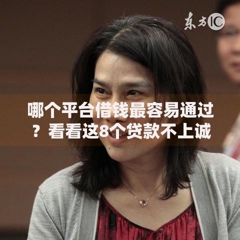 哪个平台借钱最容易通过？看看这8个贷款不上诚信平台的平台怎么样