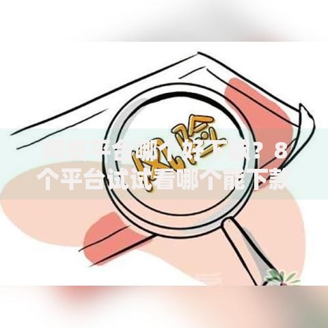 网贷平台哪个好下款？8个平台试试看哪个能下款