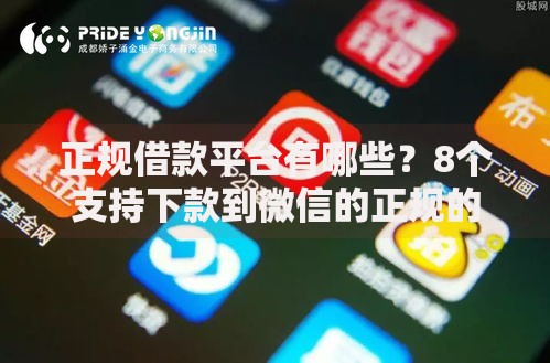 正规借款平台有哪些？8个支持下款到微信的正规的贷款平台