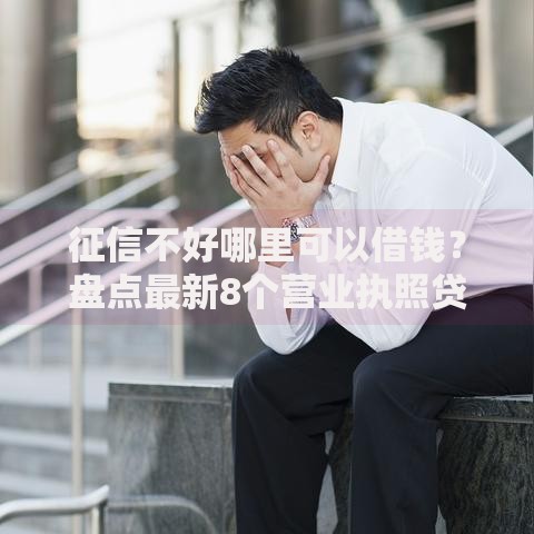 征信不好哪里可以借钱?盘点最新8个营业执照贷款平台 征信不好哪里可以借钱?盘点最新8个营业执照贷款平台