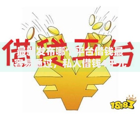 最新发布哪个平台借钱最容易通过,私人借钱4千元有这7个渠道 最新发布哪个平台借钱最容易通过,私人借钱4千元有这7个渠道