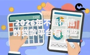 2026年不看征信的贷款平台有哪些?推荐7个容易下款的平台 2026年不看征信的贷款平台有哪些?推荐7个容易下款的平台