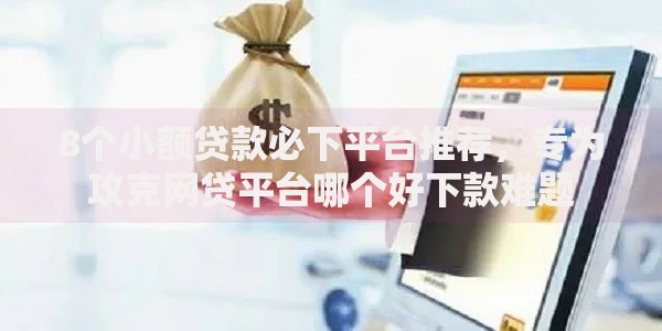 8个小额贷款必下平台推荐,专为攻克网贷平台哪个好下款难题 8个小额贷款必下平台推荐,专为攻克网贷平台哪个好下款难题