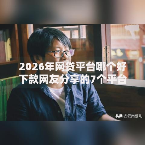 2026年网贷平台哪个好下款网友分享的7个平台可以快速借钱我觉得不错! 2026年网贷平台哪个好下款网友分享的7个平台可以快速借钱我觉得不错!