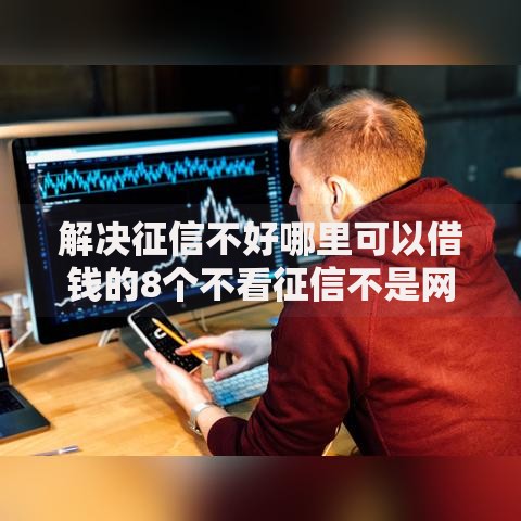 解决征信不好哪里可以借钱的8个不看征信不是网贷平台分享