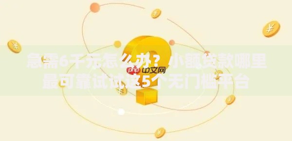 急需6千元怎么办?小额贷款哪里最可靠试试这5个无门槛平台 急需6千元怎么办?小额贷款哪里最可靠试试这5个无门槛平台