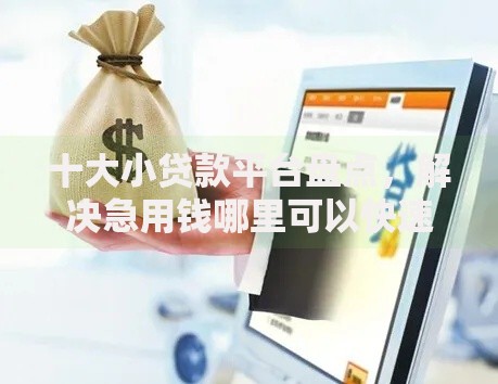 十大小贷款平台盘点,解决急用钱哪里可以快速借到的问题 十大小贷款平台盘点,解决急用钱哪里可以快速借到的问题
