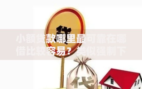 小额贷款哪里最可靠在哪借比较容易?类似强制下款的8个口子参考 小额贷款哪里最可靠在哪借比较容易?类似强制下款的8个口子参考