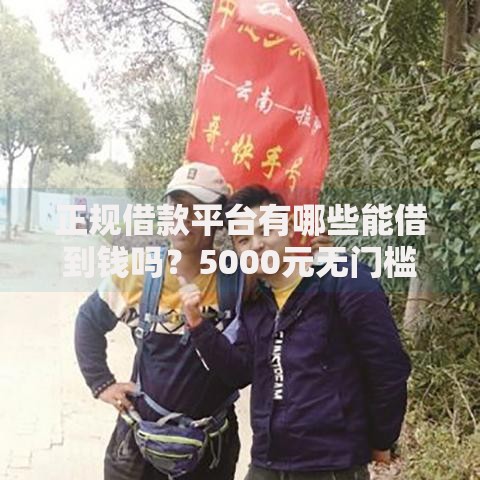正规借款平台有哪些能借到钱吗?5000元无门槛借款6个平台推荐 正规借款平台有哪些能借到钱吗?5000元无门槛借款6个平台推荐